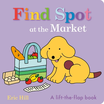 Find Spot at the Market: A Lift-The-Flap Book by Hill, Eric