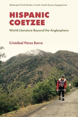 Hispanic Coetzee: World Literature Beyond the Anglosphere by Barra, CristÃ³bal PÃ©rez