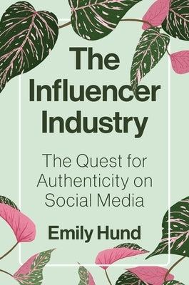 The Influencer Industry: The Quest for Authenticity on Social Media by Hund, Emily