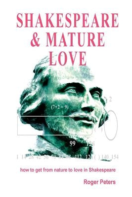 Shakespeare & Mature Love: how to get from nature to love in Shakespeare by Peters, Roger
