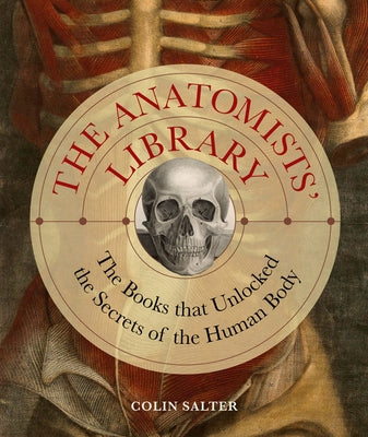 The Anatomists' Library: The Books That Unlocked the Secrets of the Human Body by Salter, Colin