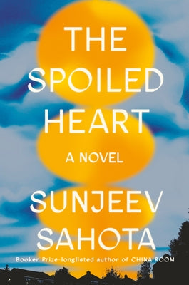 The Spoiled Heart by Sahota, Sunjeev