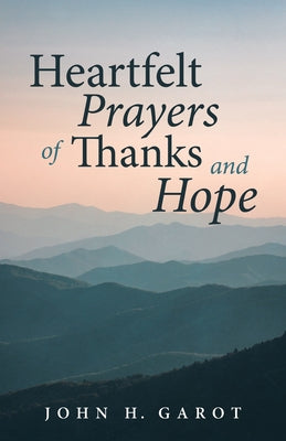 Heartfelt Prayers of Thanks and Hope by Garot, John H.