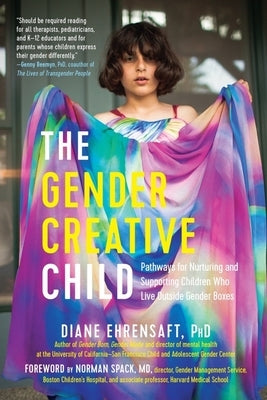 The Gender Creative Child: Pathways for Nurturing and Supporting Children Who Live Outside Gender Boxes by Ehrensaft, Diane