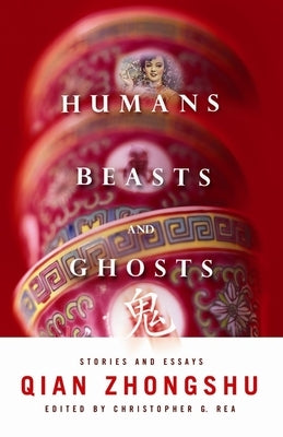 Humans, Beasts, and Ghosts: Stories and Essays by Qian, Zhongshu