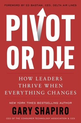 Pivot or Die: How Leaders Thrive When Everything Changes by Shapiro, Gary