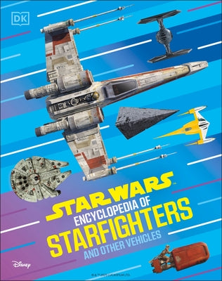 Star Wars Encyclopedia of Starfighters and Other Vehicles: Discover More Than 230 Vehicles from a Galaxy Far, Far Away! by Wainerdi, Brandon