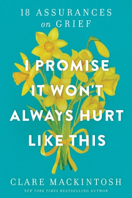 I Promise It Won't Always Hurt Like This: 18 Assurances on Grief by Mackintosh, Clare