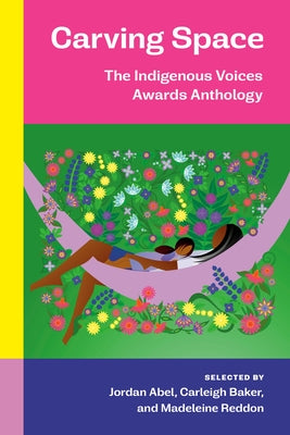 Carving Space: The Indigenous Voices Awards Anthology: A Collection of Prose and Poetry from Emerging Indigenous Writers in Lands Claimed by Canada by Abel, Jordan