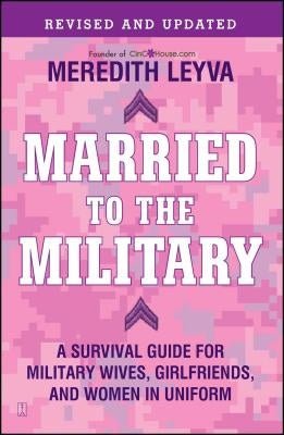 Married to the Military: A Survival Guide for Military Wives, Girlfriends, and Women in Uniform by Leyva, Meredith