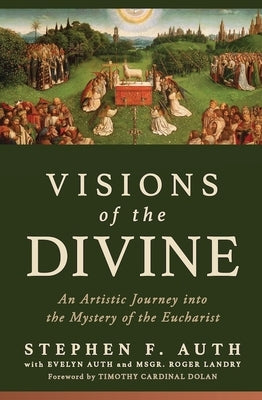 Visions of the Divine: An Artistic Journey Into the Mystery of the Eucharist by Auth, Stephen