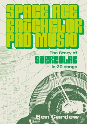 Space Age Batchelor Pad Music: The Story of Stereolab in 20 Songs by Cardew, Ben