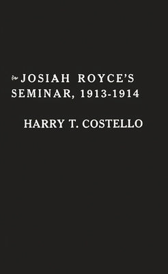 Josiah Royce's Seminar 1913-1914: As Recorded in the Notebooks of Harry T. Costello by Costello, Harry Todd