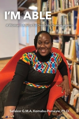 I'm Able: A Woman's Advice for Disability Change Agents by Komabu-Pomeyie, Sefakor G. M. a.