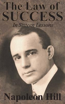 The Law of Success In Sixteen Lessons by Napoleon Hill by Hill, Napoleon