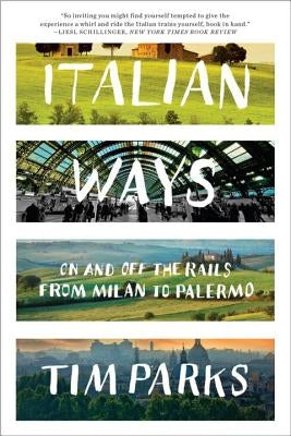 Italian Ways: On and Off the Rails from Milan to Palermo by Parks, Tim