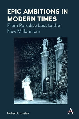 Epic Ambitions in Modern Times: From Paradise Lost to the New Millennium by Crossley, Robert