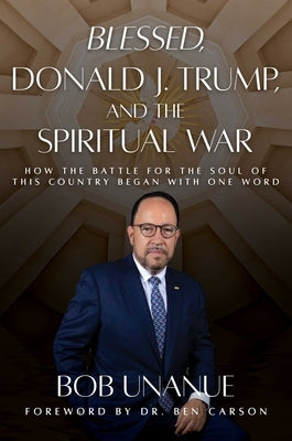 Blessed, Donald J. Trump, and the Spiritual War: How the Battle for the Soul of This Country Began with One Word by Unanue, Bob