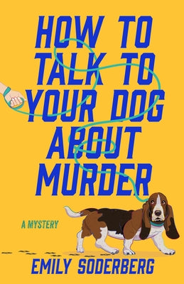How to Talk to Your Dog about Murder: A Mystery by Soderberg, Emily