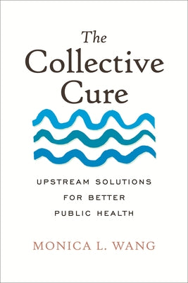 The Collective Cure: Upstream Solutions for Better Public Health by Wang, Monica L.