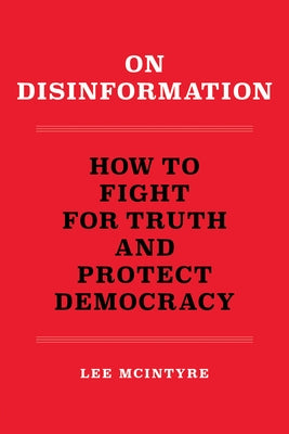 On Disinformation: How to Fight for Truth and Protect Democracy by McIntyre, Lee