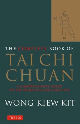 The Complete Book of Tai Chi Chuan: A Comprehensive Guide to the Principles and Practice by Kit