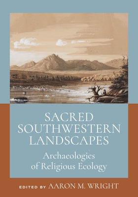 Sacred Southwestern Landscapes: Archaeologies of Religious Ecology by Wright, Aaron M.