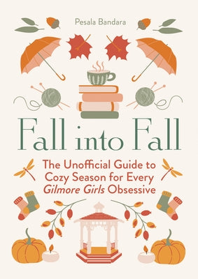 Fall Into Fall: The Unofficial Guide to Cozy Season for Every Gilmore Girls Obsessive by Bandara, Pesala