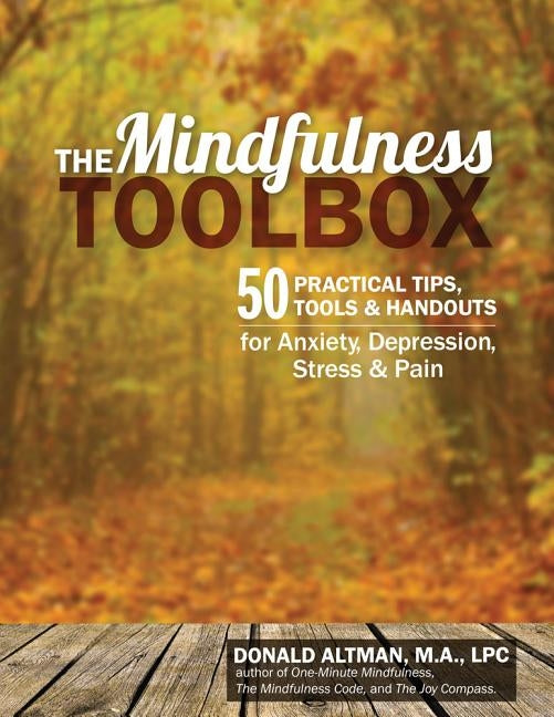 The Mindfulness Toolbox: 50 Practical Mindfulness Tips, Tools, and Handouts for Anxiety, Depression, Stress, and Pain by Altman, Donald