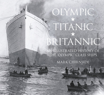 Olympic, Titanic, Britannic: An Illustrated History of the Olympic Class Ships by Chirnside, Mark