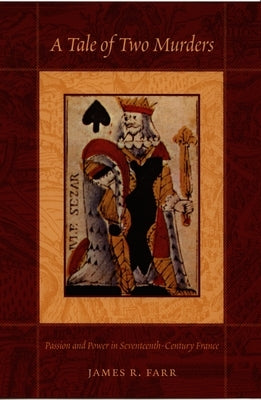 A Tale of Two Murders: Passion and Power in Seventeenth-Century France by Farr, James R.
