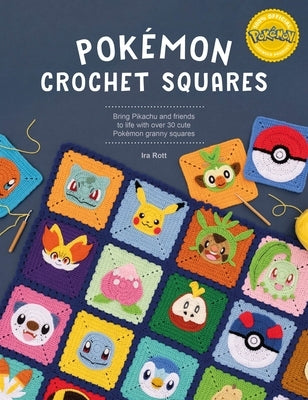 Pokémon Crochet Squares: Bring Pikachu and Friends to Life with Over 30 Cute Pokémon Granny Squares by Rott, Ira