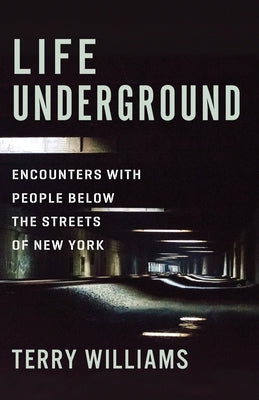 Life Underground: Encounters with People Below the Streets of New York by Williams, Terry