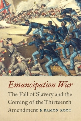 Emancipation War: The Fall of Slavery and the Coming of the Thirteenth Amendment by Root, Damon