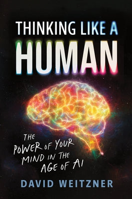 Thinking Like a Human: The Power of Your Mind in the Age of AI by Weitzner, David