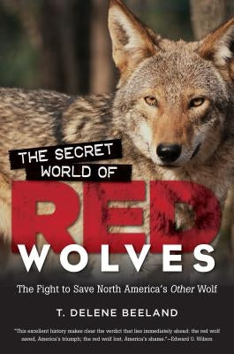 The Secret World of Red Wolves: The Fight to Save North America's Other Wolf by Beeland, T. Delene