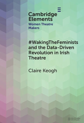#WakingTheFeminists and the Data-Driven Revolution in Irish Theatre by Keogh, Claire