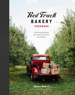 Red Truck Bakery Cookbook: Gold-Standard Recipes from America's Favorite Rural Bakery by Noyes, Brian