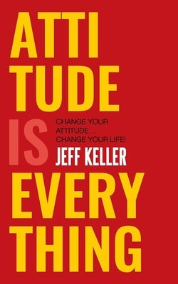 Attitude Is Everything by Keller, Jeff