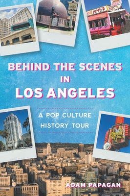 Behind the Scenes in Los Angeles: A Pop Culture History Tour by Papagan, Adam