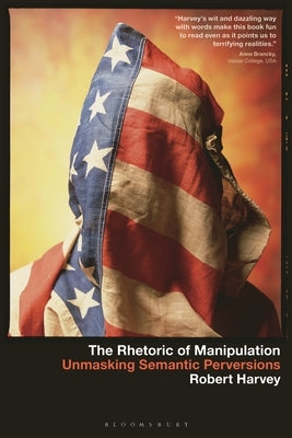 The Rhetoric of Manipulation: Unmasking Semantic Perversions by Harvey, Robert