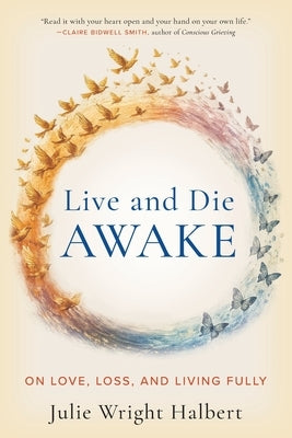 Live and Die Awake: On Love, Loss, and Living Fully by Wright Halbert, Julie
