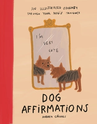 Dog Affirmations: An Illustrated Journey Through Your Dog's Thoughts by C&#195;&#161;ceres, Andrea