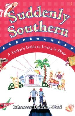 Suddenly Southern: A Yankee's Guide to Living in Dixie by Duffin-Ward, Maureen