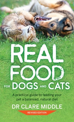Real Food for Dogs and Cats: A Practical Guide to Feeding Your Pet a Balanced, Natural Diet by Middle, Clare