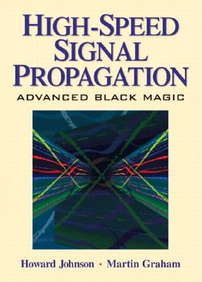 High Speed Signal Propagation: Advanced Black Magic by Johnson, Howard