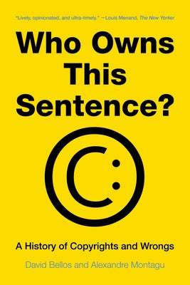 Who Owns This Sentence?: A History of Copyrights and Wrongs by Bellos, David