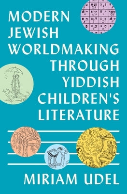 Modern Jewish Worldmaking Through Yiddish Children's Literature by Udel, Miriam