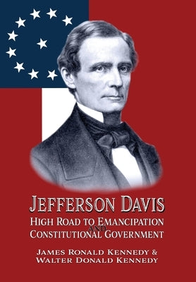 Jefferson Davis: High Road to Emancipation and Constitutional Government by Kennedy, James Ronald