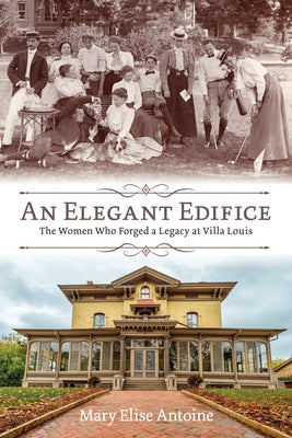 An Elegant Edifice: The Women Who Forged a Legacy at Villa Louis by Antoine, Mary Elise